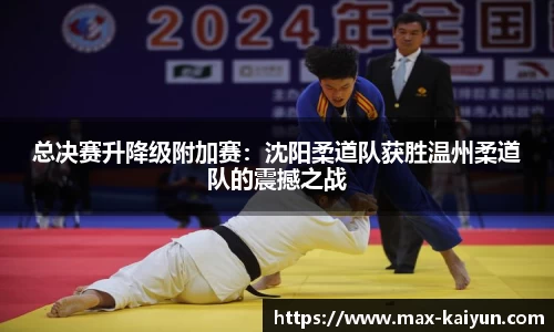 总决赛升降级附加赛:沈阳柔道队获胜温州柔道队的震撼之战