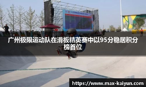 广州极限运动队在滑板精英赛中以95分稳居积分榜首位