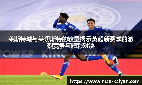 莱斯特城与莱切斯特的较量揭示英超新赛季的激烈竞争与精彩对决
